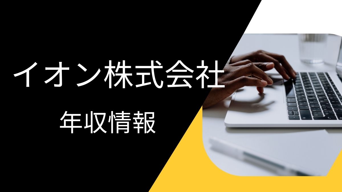 イオン株式会社の平均年収は高い?職種・経歴・年代別の給与実態を解説!