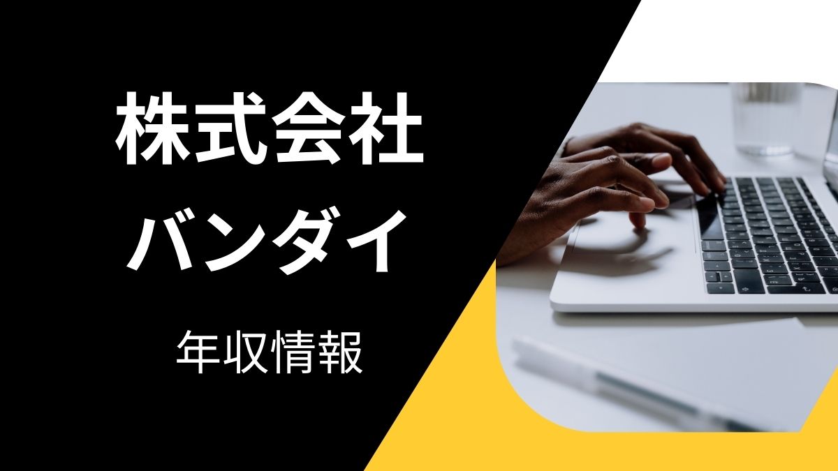 株式会社バンダイの平均年収は高い?職種・経歴・年代別の給与実態を解説!