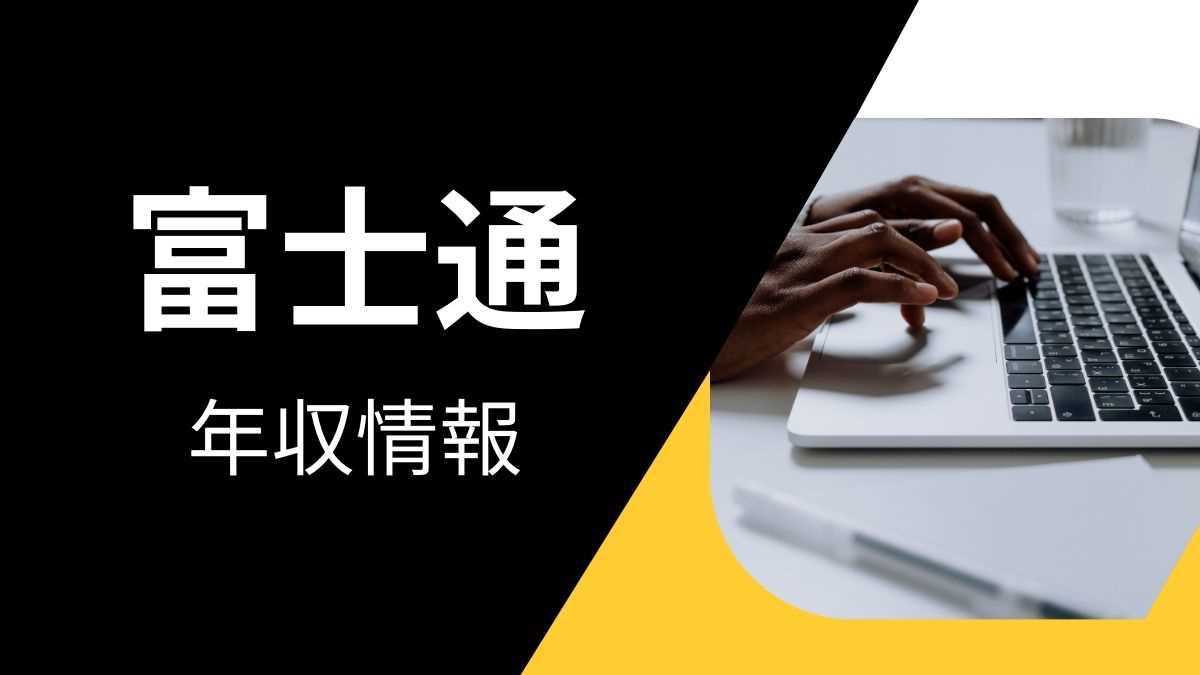 富士通の平均年収は高い？職種・経歴・年代別の給与実態を解説！