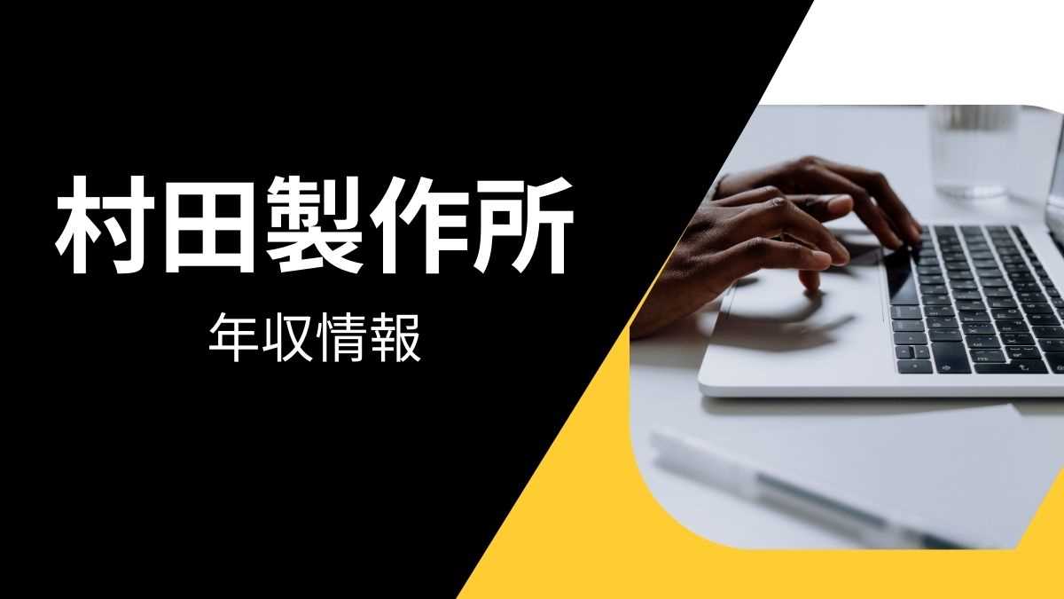 村田製作所の平均年収は高い?職種・経歴・年代別の給与実態を解説!