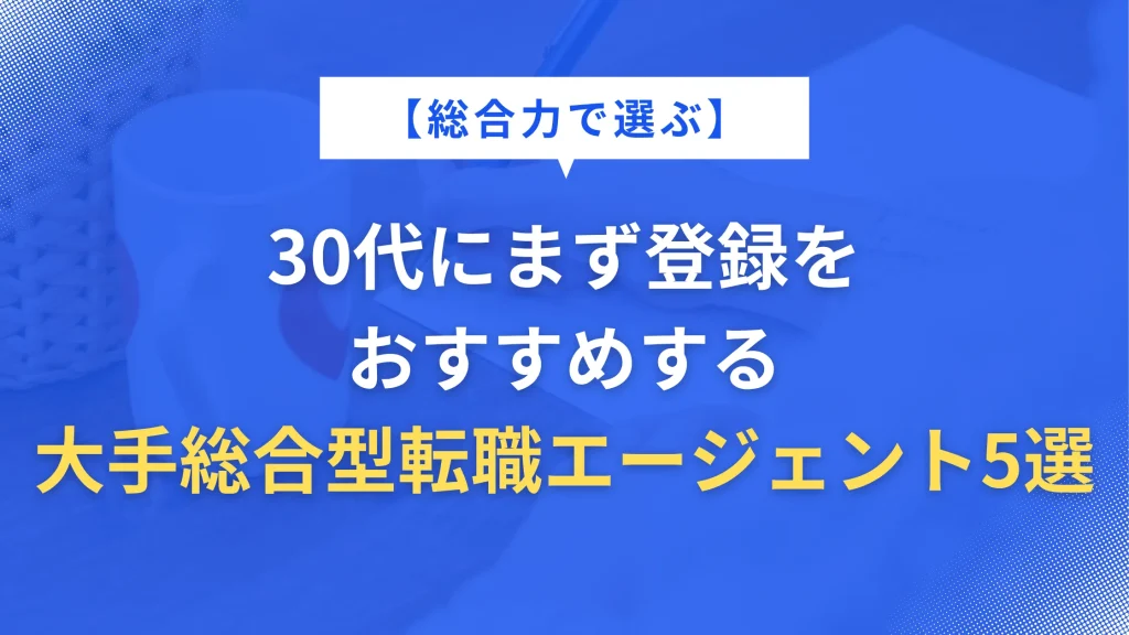 【総合力で選ぶ】30代にまず登録をおすすめする大手総合型転職エージェント5選