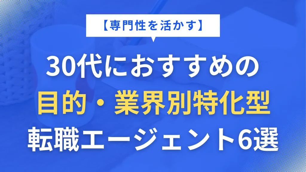 【専門性を活かす】30代におすすめの目的・業界別特化型転職エージェント6選