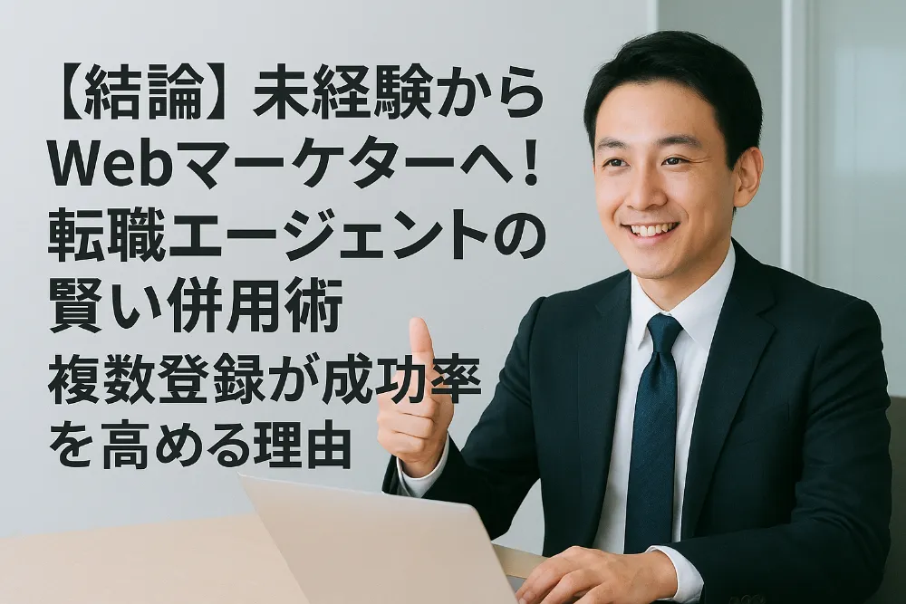 【結論】未経験からWebマーケターへ!転職エージェントの賢い併用術|複数登録が成功率を高める理由