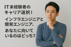 IT未経験者のキャリア選択!インフラエンジニアと開発エンジニア、あなたに向いているのはどっち?