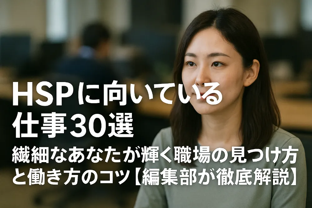 HSPに向いている仕事30選|繊細なあなたが輝く職場の見つけ方と働き方のコツ【編集部が徹底解説】