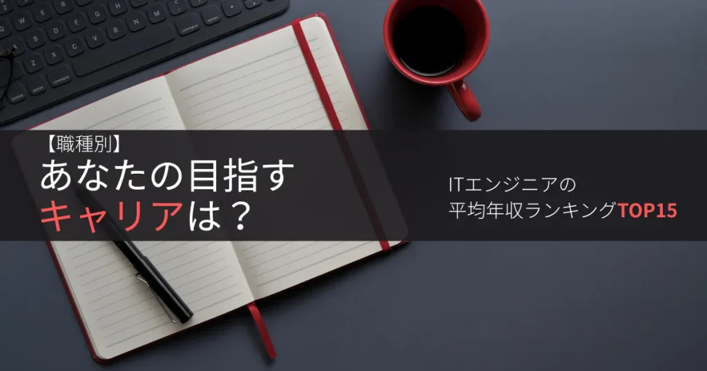 【職種別】あなたの目指すキャリアは?ITエンジニアの平均年収ランキングTOP15