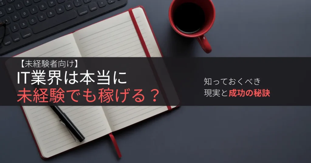 【未経験者向け】IT業界は本当に未経験でも稼げる?知っておくべき現実と成功の秘訣