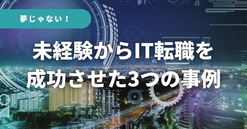 夢じゃない!未経験からIT転職を成功させた3つの事例