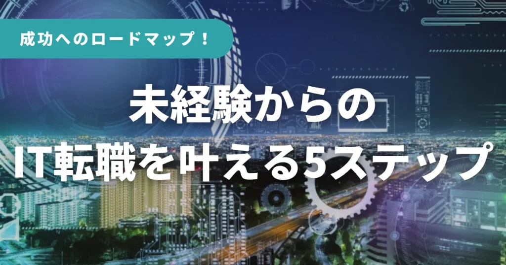 成功へのロードマップ!未経験からのIT転職を叶える5ステップ