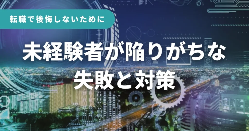 転職で後悔しないために。未経験者が陥りがちな失敗と対策