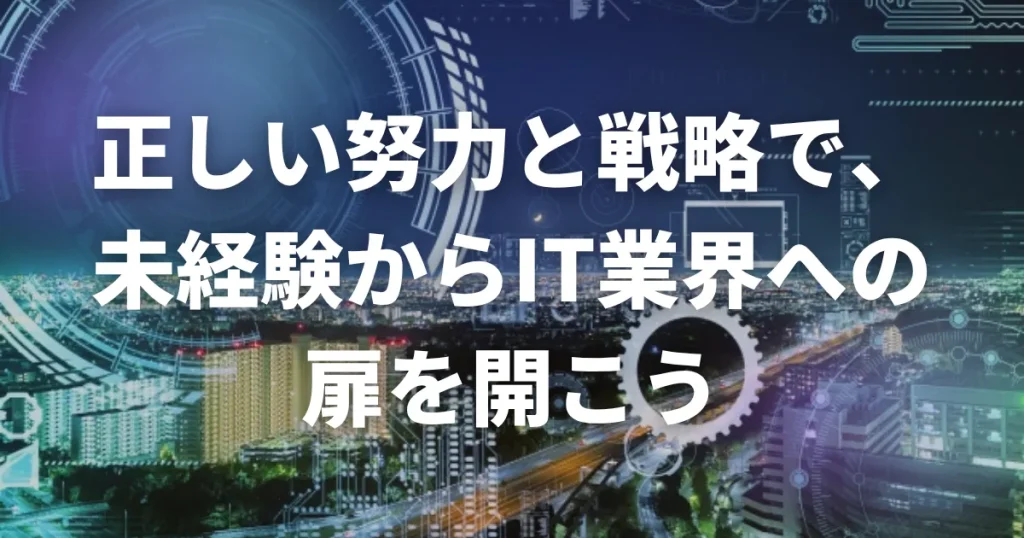 まとめ:正しい努力と戦略で、未経験からIT業界への扉を開こう
