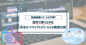 動画編集スクールは不要?独学で稼ぐための完全ロードマップとスクールとの徹底比較