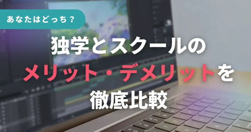 あなたはどっち?独学とスクールのメリット・デメリットを徹底比較