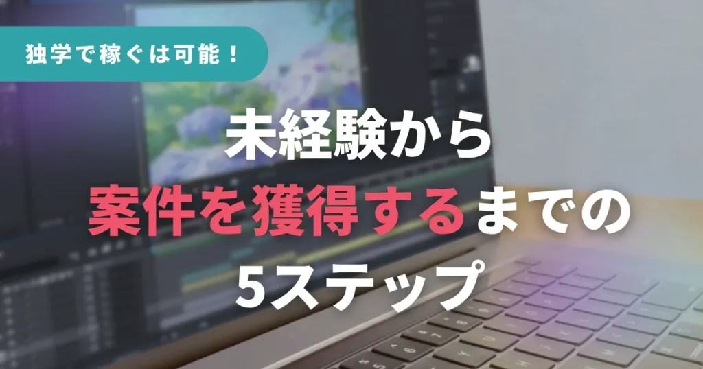 独学で稼ぐは可能!未経験から案件を獲得するまでの5ステップ