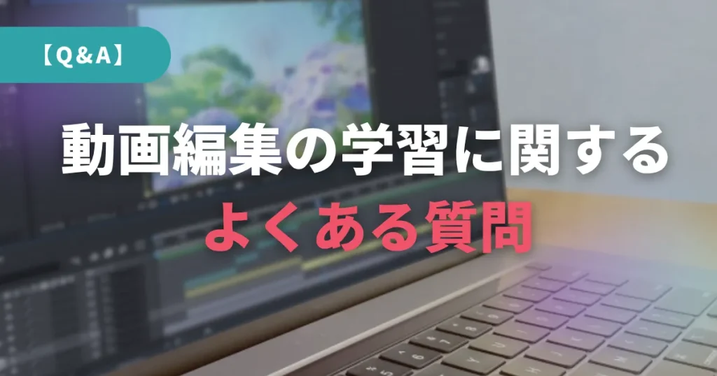 【Q&A】動画編集の学習に関するよくある質問