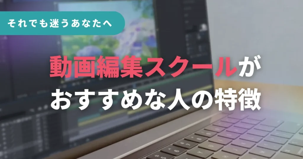 それでも迷うあなたへ。動画編集スクールがおすすめな人の特徴