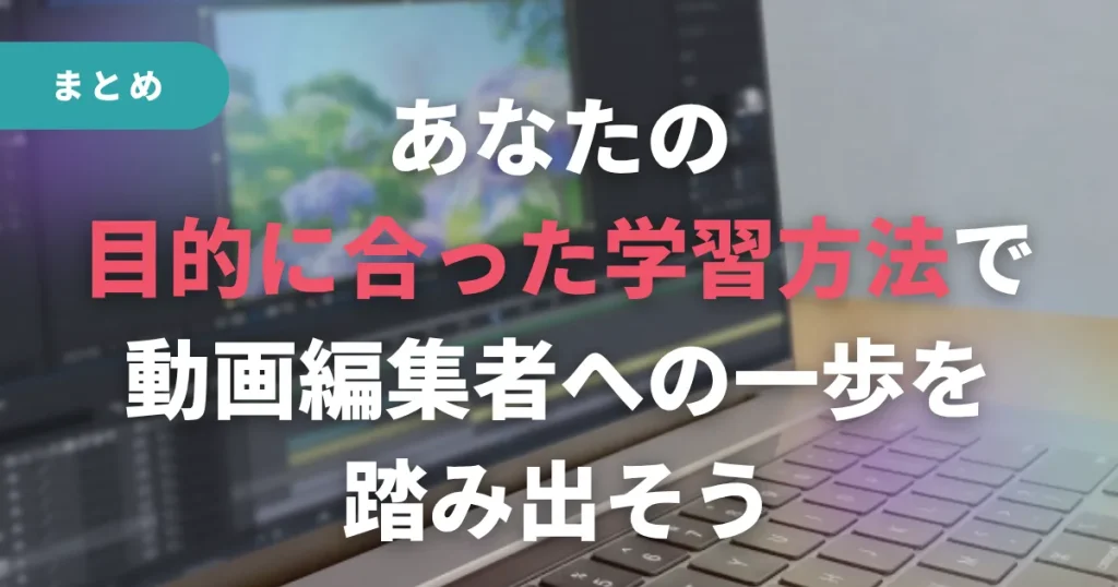 まとめ:あなたの目的に合った学習方法で、動画編集者への一歩を踏み出そう