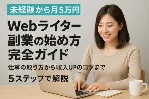 【未経験から月5万円】Webライター副業の始め方完全ガイド|仕事の取り方から収入UPのコツまで5ステップで解説