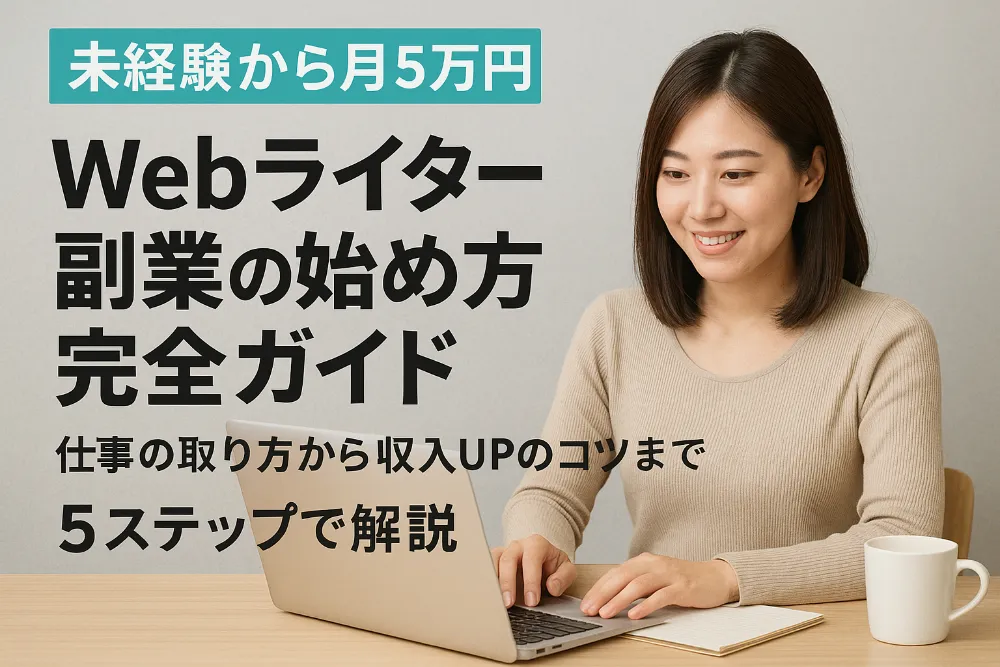 【未経験から月5万円】Webライター副業の始め方完全ガイド|仕事の取り方から収入UPのコツまで5ステップで解説