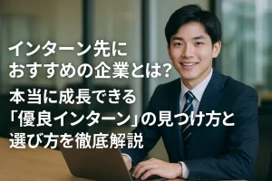 インターン先におすすめの企業とは？本当に成長できる「優良インターン」の見つけ方と選び方を徹底解説