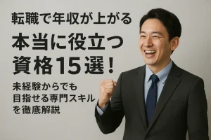 転職で年収が上がる本当に役立つ資格15選!未経験からでも目指せる専門スキルを徹底解説