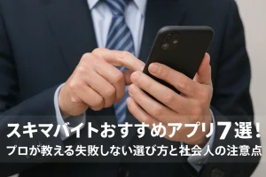 スキマバイトおすすめアプリ7選!プロが教える失敗しない選び方と社会人の注意点