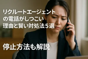 リクルートエージェントの電話がしつこい理由と賢い対処法5選!停止方法も解説