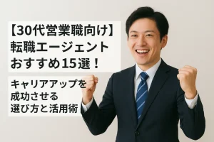 【30代営業職向け】転職エージェントおすすめ15選！キャリアアップを成功させる選び方と活用術