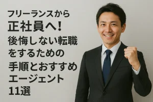 フリーランスから正社員へ!後悔しない転職をするための手順とおすすめエージェント11選