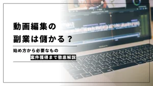 動画編集の副業は儲かる？始め方から必要なもの、案件獲得まで徹底解説