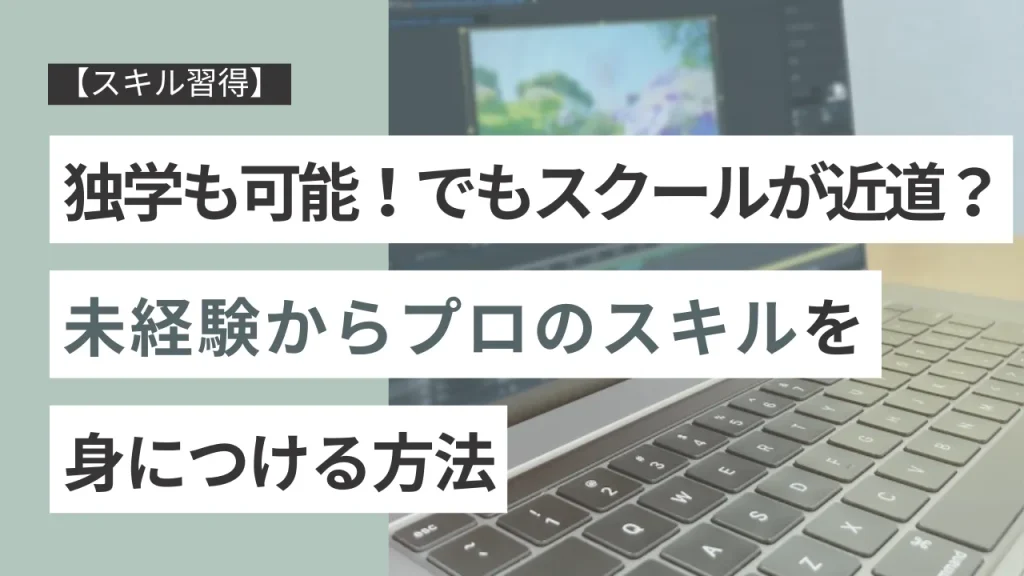 【スキル習得】独学も可能！でもスクールが近道？未経験からプロのスキルを身につける方法