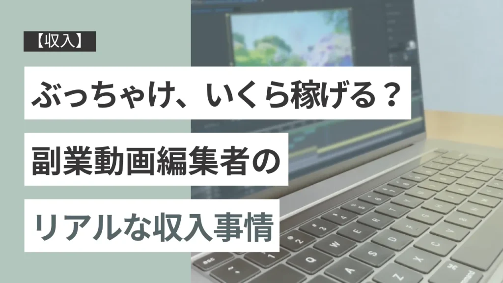 【収入】ぶっちゃけ、いくら稼げる？副業動画編集者のリアルな収入事情
