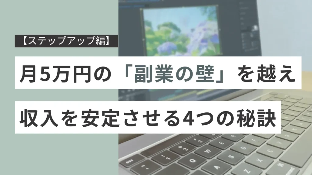  【ステップアップ編】月5万円の「副業の壁」を越え、収入を安定させる4つの秘訣