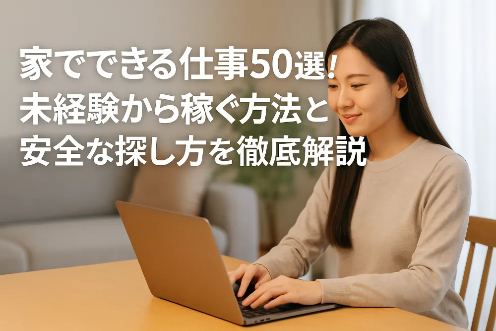 家でできる仕事50選!未経験から稼ぐ方法と安全な探し方を徹底解説