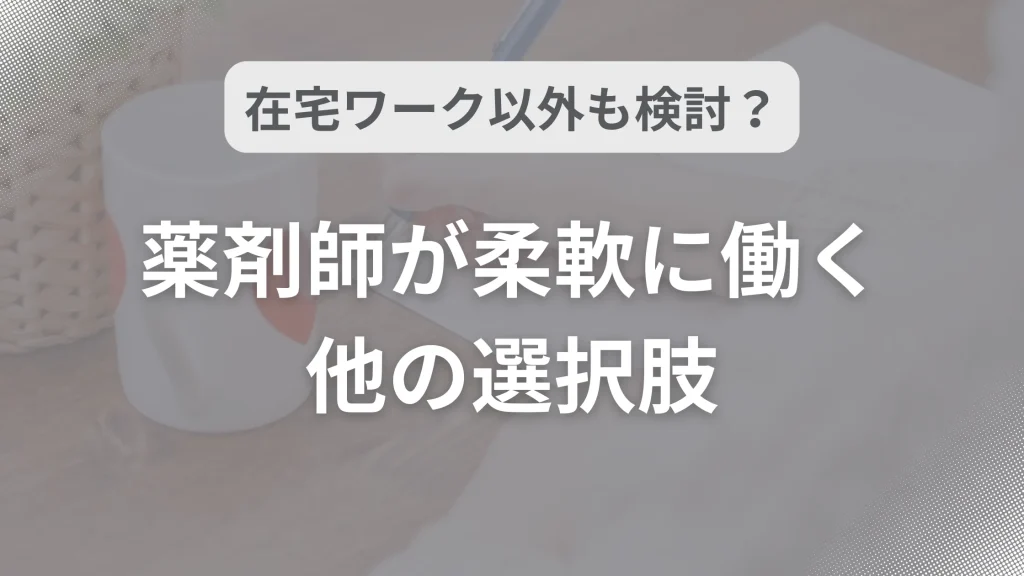 在宅ワーク以外も検討?薬剤師が柔軟に働く他の選択肢