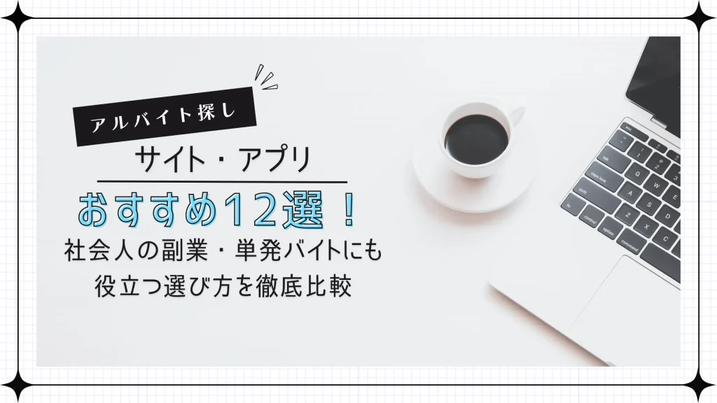 アルバイト探しサイト・アプリおすすめ12選！社会人の副業・単発バイトにも役立つ選び方を徹底比較