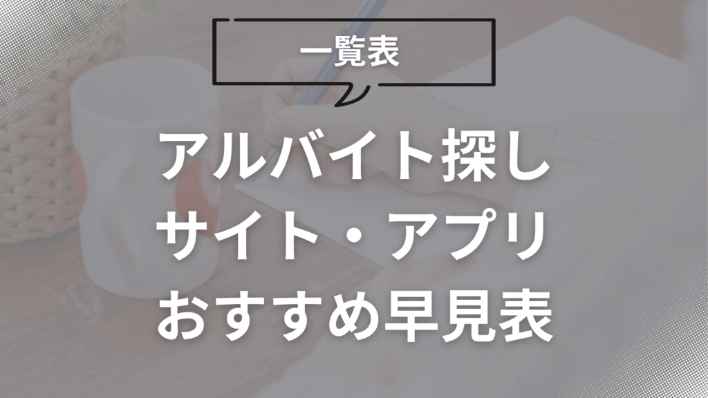 【一覧表】アルバイト探しサイト・アプリおすすめ早見表