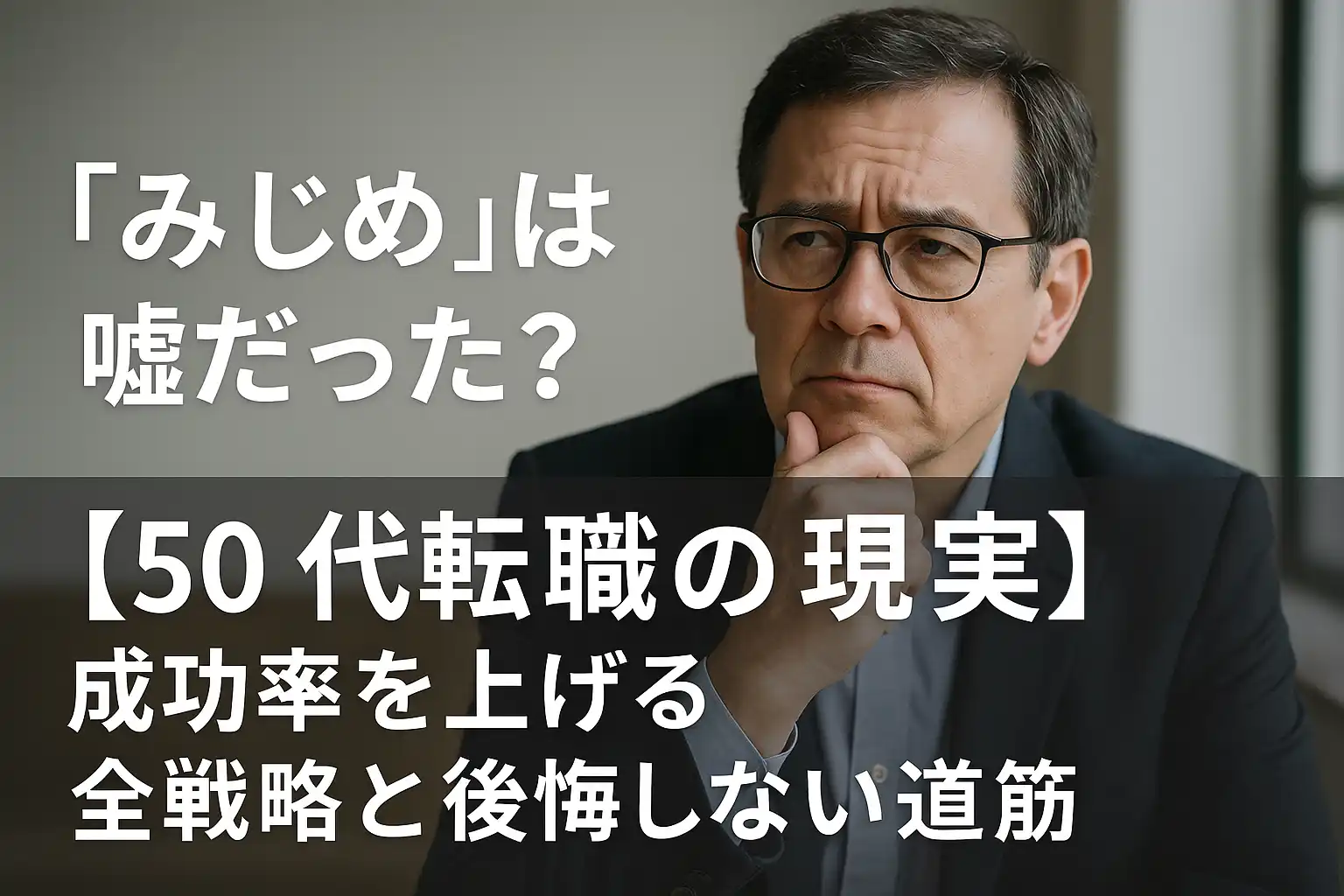「みじめ」は嘘だった?【50代転職の現実】成功率を上げる全戦略と後悔しない道筋