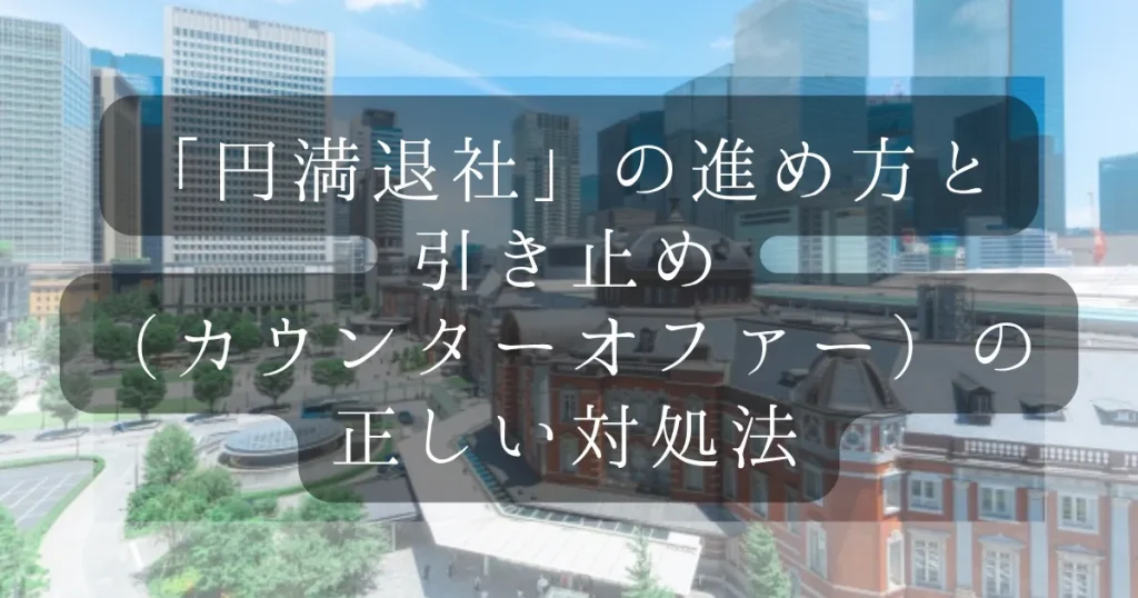 「円満退社」の進め方と、引き止め(カウンターオファー)の正しい対処法