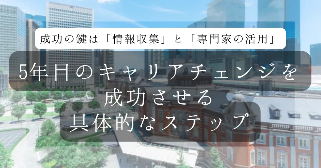 5年目のキャリアチェンジを成功させる具体的なステップ。成功の鍵は「情報収集」と「専門家の活用」