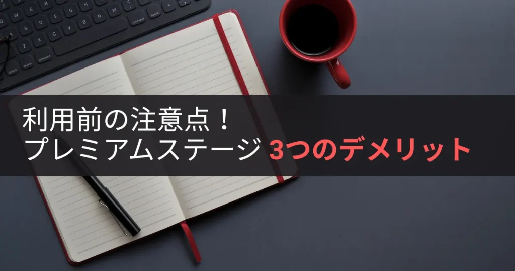 利用前の注意点!プレミアムステージ 3つのデメリット(落とし穴)