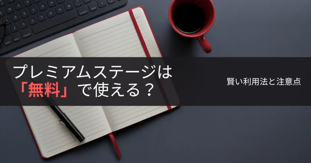 プレミアムステージは「無料」で使える?賢い利用法と注意点
