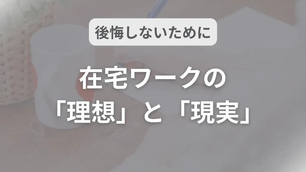 後悔しないために。在宅ワークの「理想」と「現実」