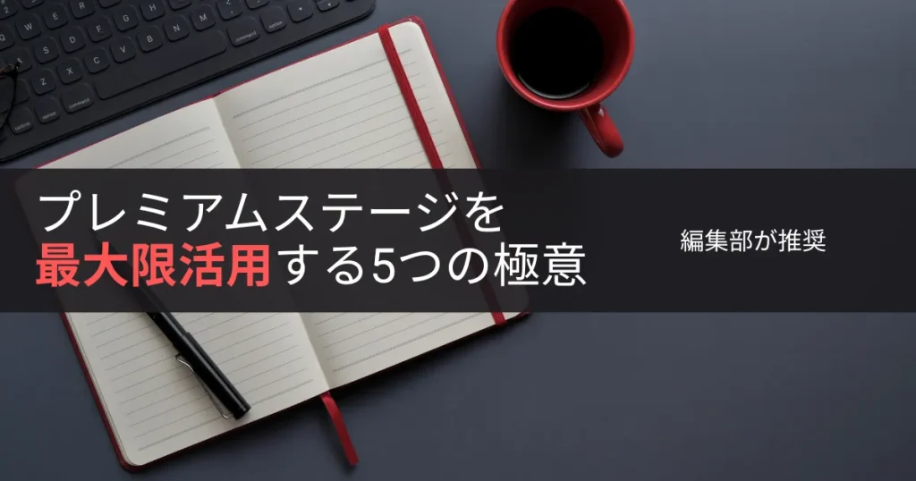 編集部が推奨「プレミアムステージを最大限活用する5つの極意」
