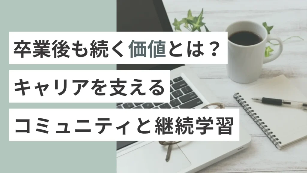 卒業後も続く価値とは？キャリアを支えるコミュニティと継続学習