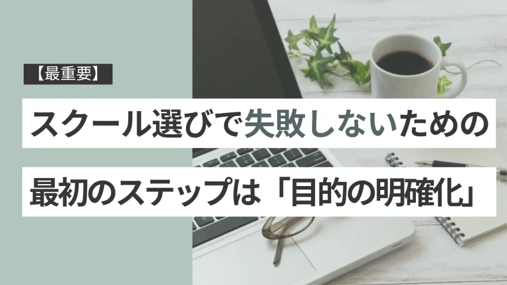 【最重要】スクール選びで失敗しないための最初のステップは「目的の明確化」