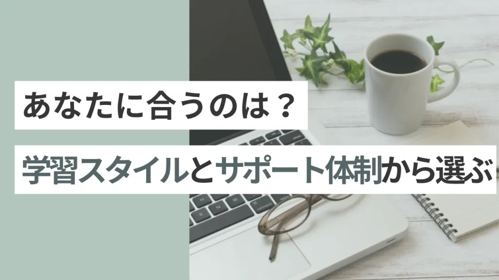 あなたに合うのは？学習スタイルとサポート体制から選ぶ
