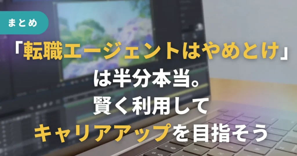 まとめ:「転職エージェントはやめとけ」は半分本当。賢く利用してキャリアアップを目指そう