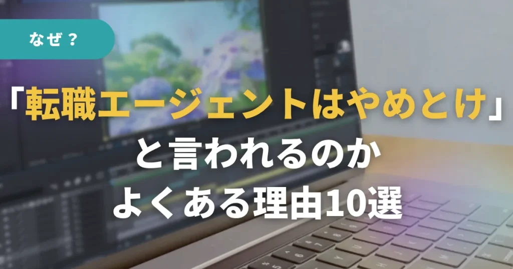 なぜ「転職エージェントはやめとけ」と言われるのか?よくある理由10選