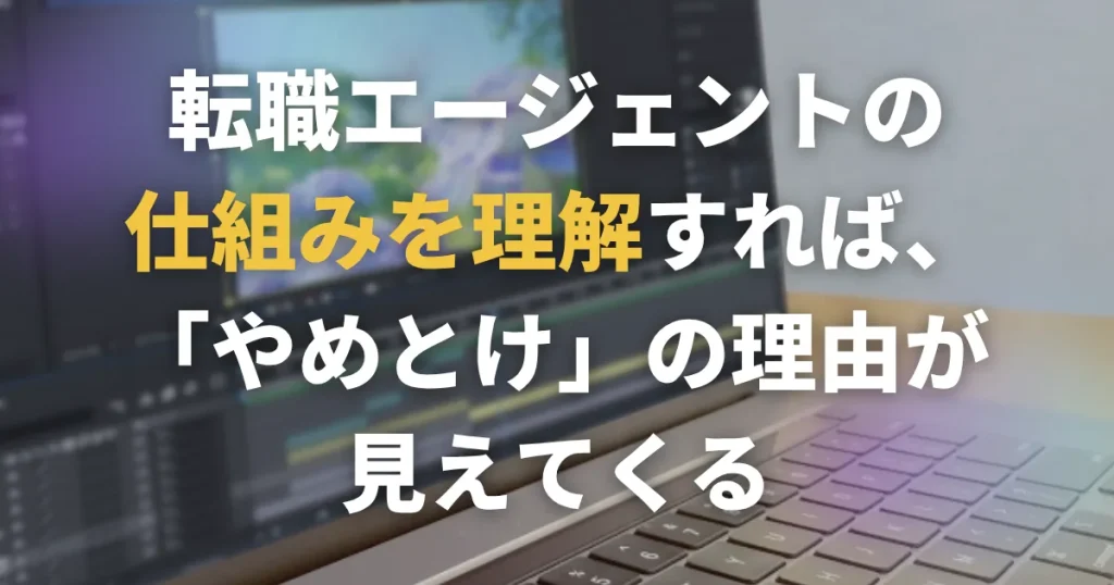 転職エージェントの仕組みを理解すれば、「やめとけ」の理由が見えてくる